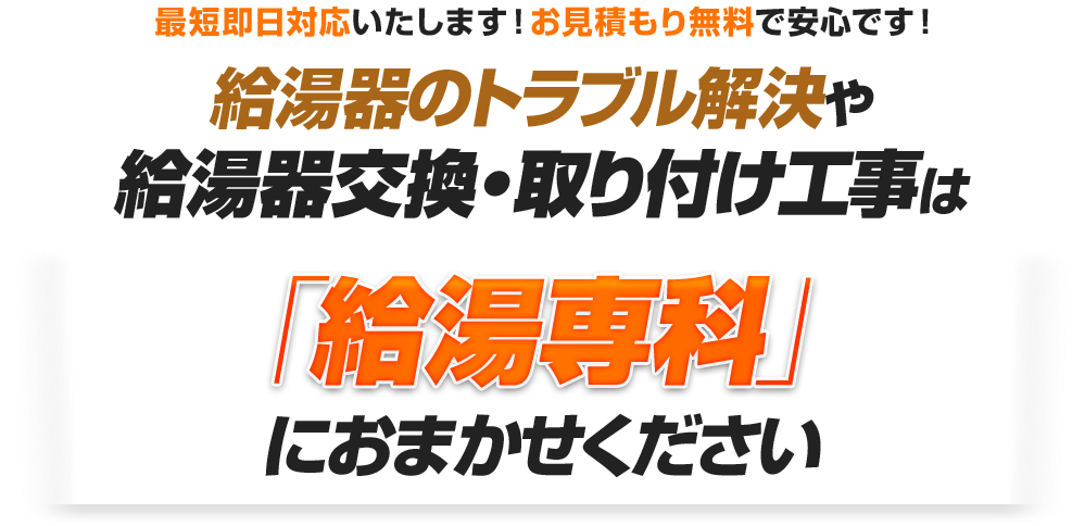 最短即日対応いたします！お見積もり無料で安心です！給湯器のトラブル解決や給湯器交換・取り付け工事は「給湯専科」におまかせください