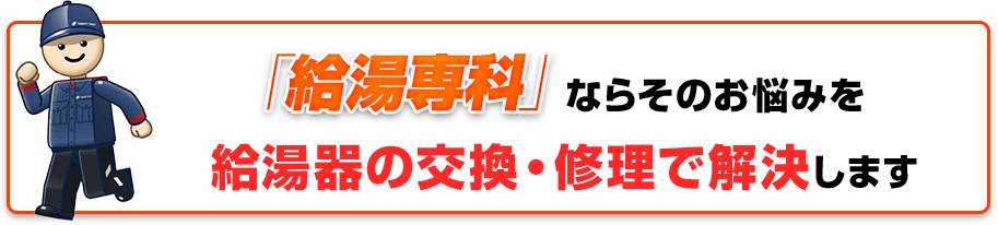 「給湯専科」ならそのお悩みを給湯器の交換・修理で解決します