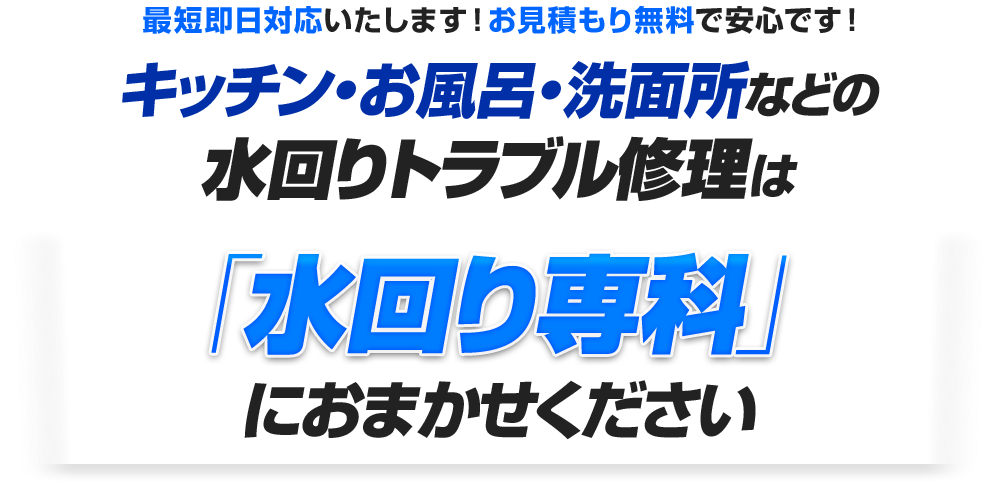 最短即日対応いたします！お見積もり無料で安心です！キッチン・お風呂・洗面所などの水回りトラブル修理は