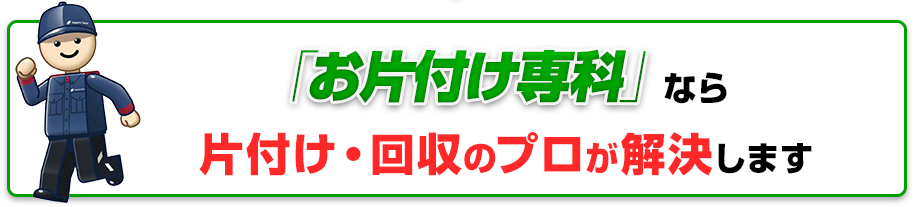 「お片付け専科」なら片付け・回収のプロが解決します